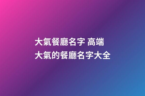 大氣餐廳名字 高端大氣的餐廳名字大全-第1張-公司起名-玄機派